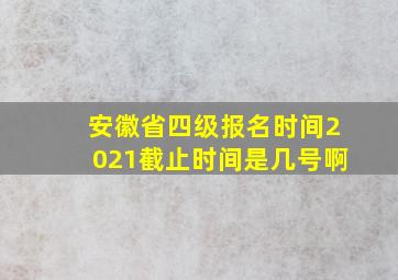 安徽省四级报名时间2021截止时间是几号啊