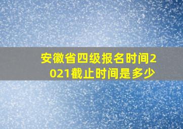 安徽省四级报名时间2021截止时间是多少