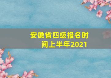 安徽省四级报名时间上半年2021