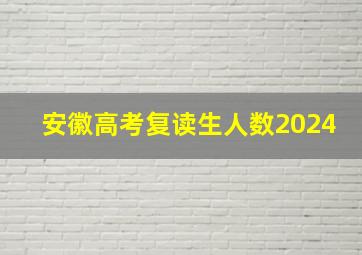 安徽高考复读生人数2024