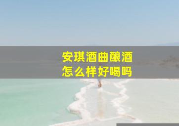 安琪酒曲酿酒怎么样好喝吗