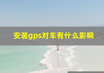 安装gps对车有什么影响