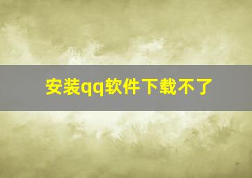 安装qq软件下载不了