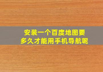 安装一个百度地图要多久才能用手机导航呢