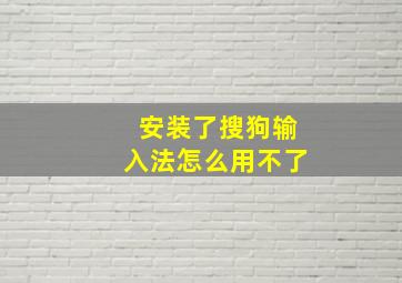 安装了搜狗输入法怎么用不了