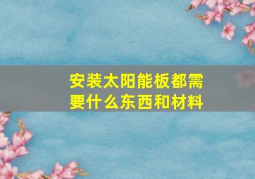 安装太阳能板都需要什么东西和材料