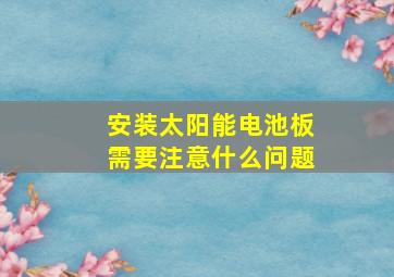 安装太阳能电池板需要注意什么问题