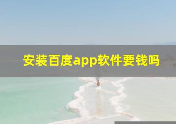 安装百度app软件要钱吗