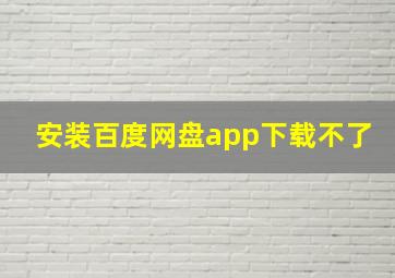 安装百度网盘app下载不了