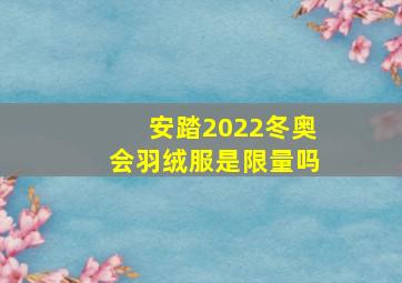 安踏2022冬奥会羽绒服是限量吗