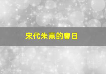 宋代朱熹的春日