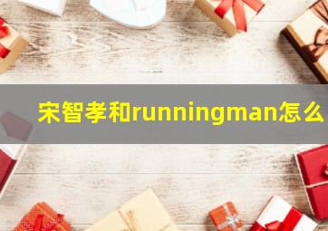 宋智孝和runningman怎么了