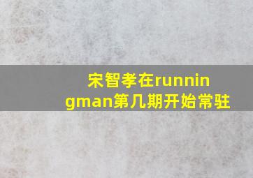 宋智孝在runningman第几期开始常驻