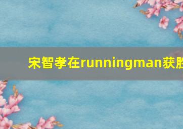 宋智孝在runningman获胜