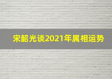 宋韶光谈2021年属相运势