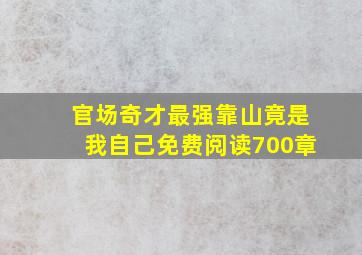 官场奇才最强靠山竟是我自己免费阅读700章