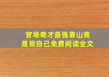 官场奇才最强靠山竟是我自己免费阅读全文