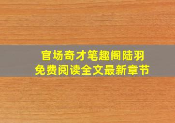 官场奇才笔趣阁陆羽免费阅读全文最新章节