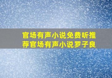 官场有声小说免费听推荐官场有声小说罗子良