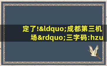 定了!“成都第三机场”三字码:hzu