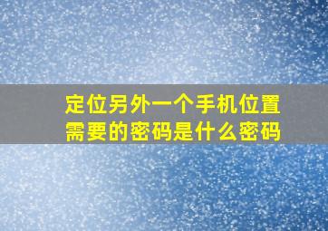 定位另外一个手机位置需要的密码是什么密码