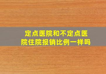 定点医院和不定点医院住院报销比例一样吗