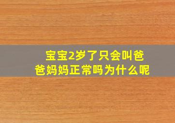 宝宝2岁了只会叫爸爸妈妈正常吗为什么呢