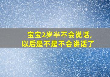 宝宝2岁半不会说话,以后是不是不会讲话了