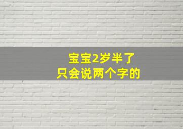 宝宝2岁半了只会说两个字的