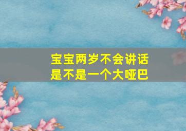 宝宝两岁不会讲话是不是一个大哑巴