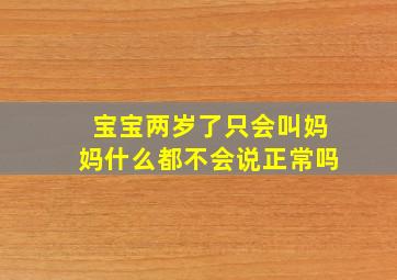 宝宝两岁了只会叫妈妈什么都不会说正常吗