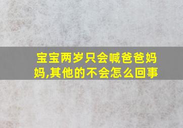 宝宝两岁只会喊爸爸妈妈,其他的不会怎么回事