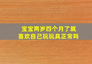 宝宝两岁四个月了就喜欢自己玩玩具正常吗