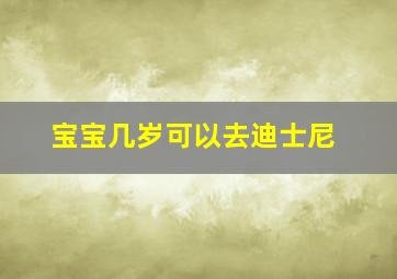 宝宝几岁可以去迪士尼