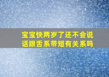 宝宝快两岁了还不会说话跟舌系带短有关系吗