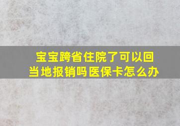 宝宝跨省住院了可以回当地报销吗医保卡怎么办