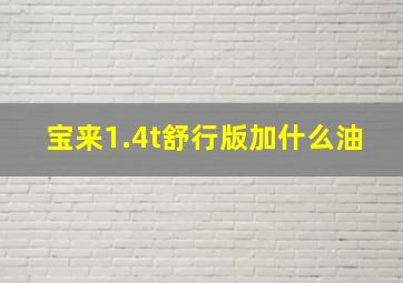 宝来1.4t舒行版加什么油