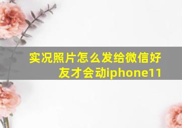 实况照片怎么发给微信好友才会动iphone11