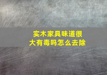 实木家具味道很大有毒吗怎么去除