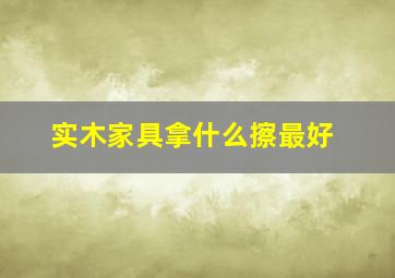 实木家具拿什么擦最好