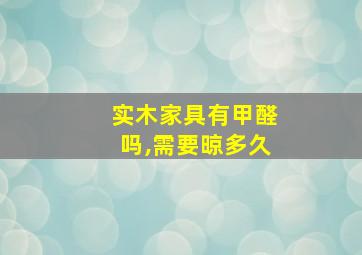 实木家具有甲醛吗,需要晾多久