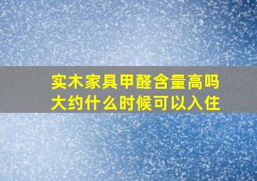 实木家具甲醛含量高吗大约什么时候可以入住