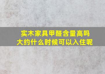 实木家具甲醛含量高吗大约什么时候可以入住呢