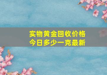 实物黄金回收价格今日多少一克最新