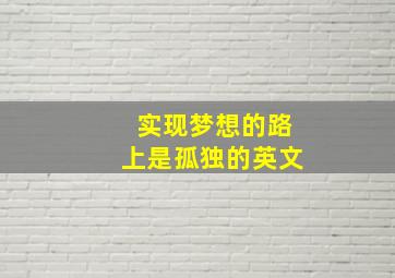 实现梦想的路上是孤独的英文