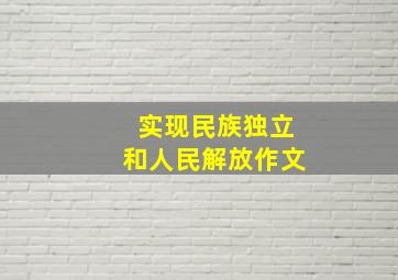 实现民族独立和人民解放作文