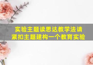 实验主题读思达教学法请紧扣主题建构一个教育实验