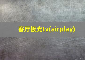 客厅极光tv(airplay)