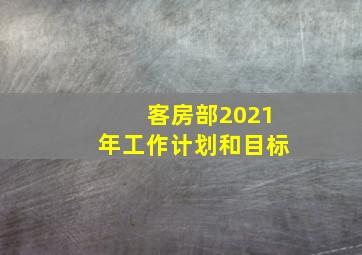 客房部2021年工作计划和目标