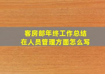 客房部年终工作总结在人员管理方面怎么写